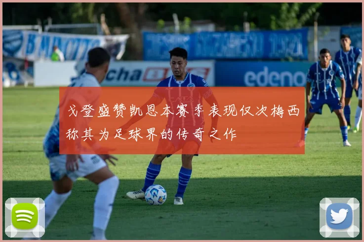 戈登盛赞凯恩本赛季表现仅次梅西称其为足球界的传奇之作