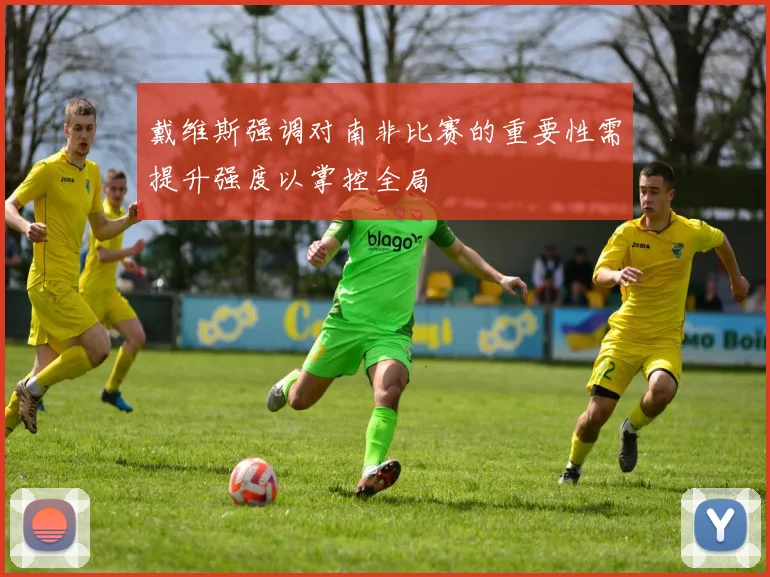 戴维斯强调对南非比赛的重要性需提升强度以掌控全局