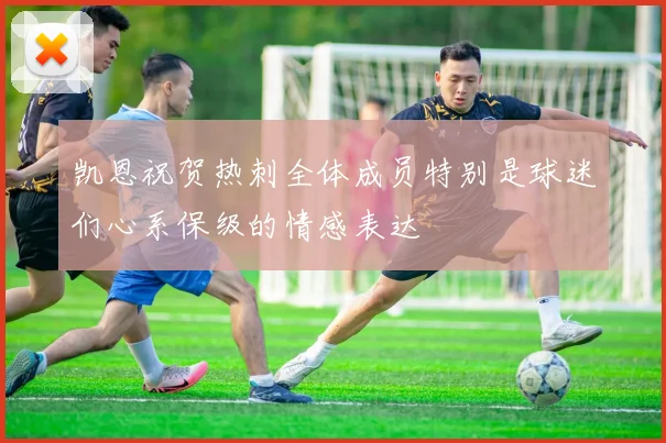凯恩祝贺热刺全体成员特别是球迷们心系保级的情感表达