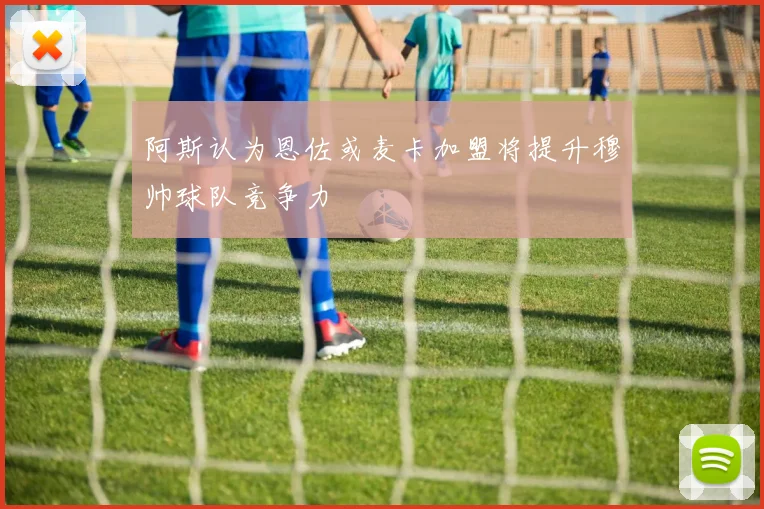 阿斯认为恩佐或麦卡加盟将提升穆帅球队竞争力